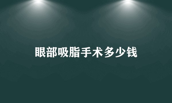 眼部吸脂手术多少钱