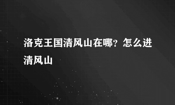 洛克王国清风山在哪？怎么进清风山