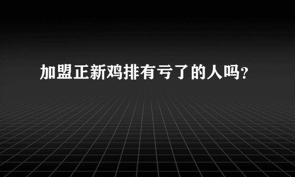 加盟正新鸡排有亏了的人吗？
