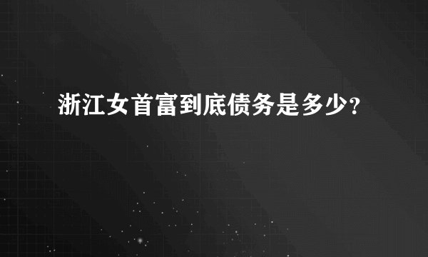 浙江女首富到底债务是多少？