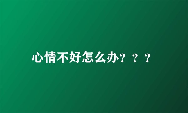 心情不好怎么办???