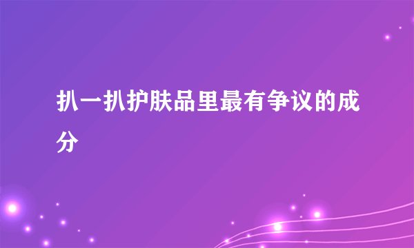 扒一扒护肤品里最有争议的成分