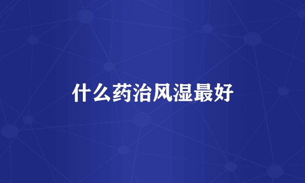 什么药治风湿最好