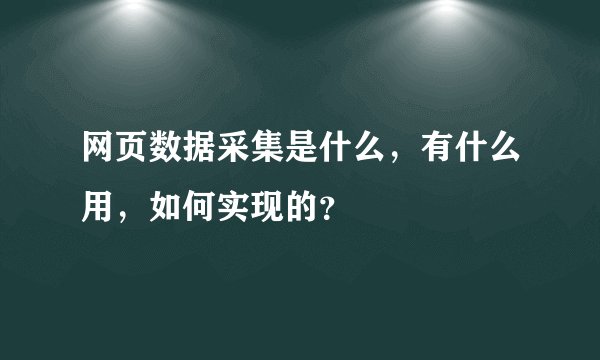 网页数据采集是什么,有什么用,如何实现的?