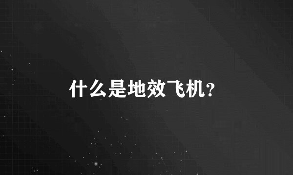 什么是地效飞机？