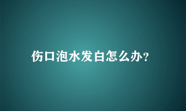 伤口泡水发白怎么办？