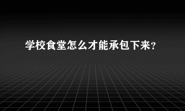 学校食堂怎么才能承包下来？