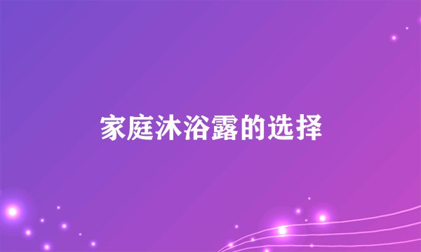 家庭沐浴露的选择