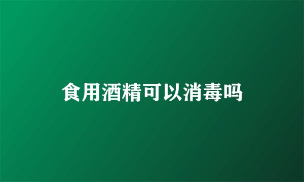 食用酒精可以消毒吗