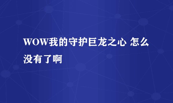 WOW我的守护巨龙之心 怎么没有了啊