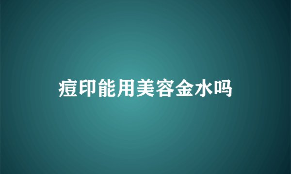 痘印能用美容金水吗