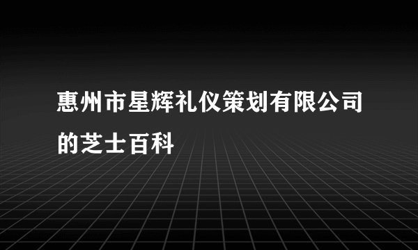 惠州市星辉礼仪策划有限公司的芝士百科