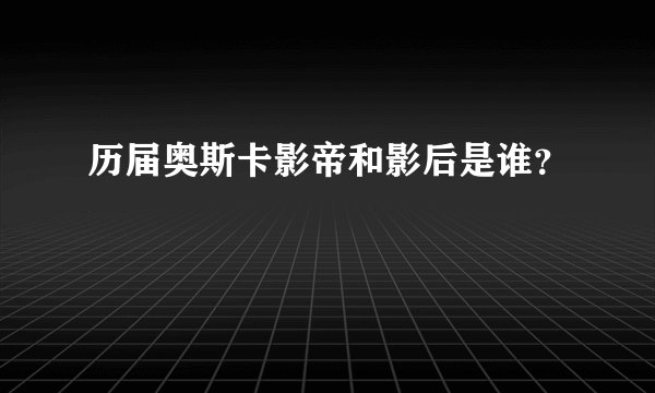 历届奥斯卡影帝和影后是谁？