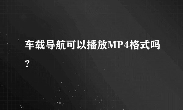 车载导航可以播放MP4格式吗？