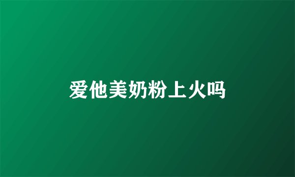 爱他美奶粉上火吗