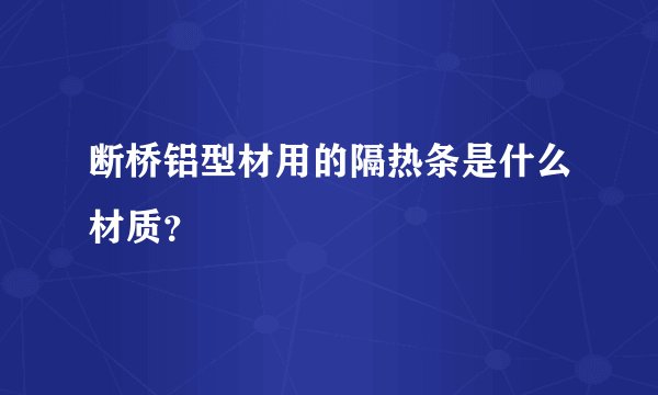 断桥铝型材用的隔热条是什么材质？