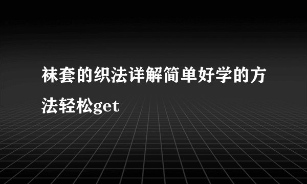 袜套的织法详解简单好学的方法轻松get