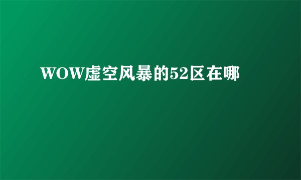 WOW虚空风暴的52区在哪