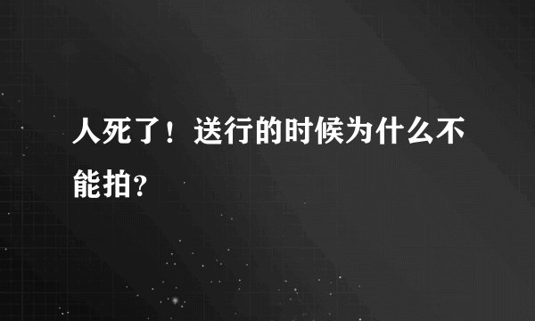 人死了！送行的时候为什么不能拍？
