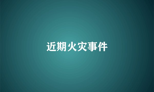 近期火灾事件