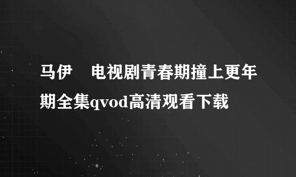 马伊琍电视剧青春期撞上更年期全集qvod高清观看下载