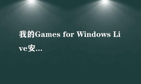 我的Games for Windows Live安装不起,怎么回事?