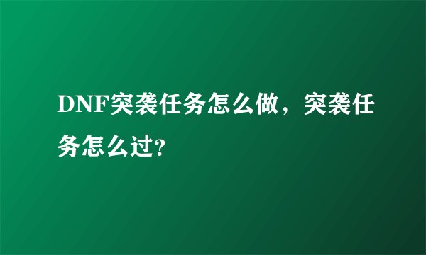 DNF突袭任务怎么做，突袭任务怎么过？