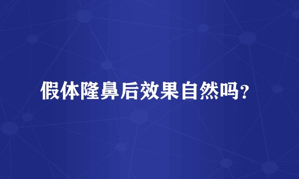 假体隆鼻后效果自然吗？