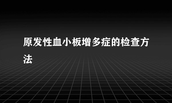 原发性血小板增多症的检查方法