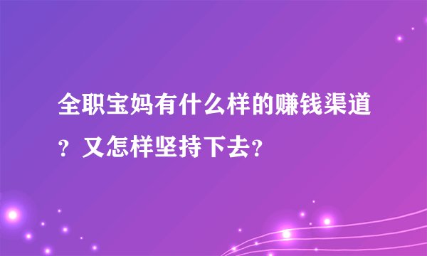 全职宝妈有什么样的赚钱渠道?又怎样坚持下去?