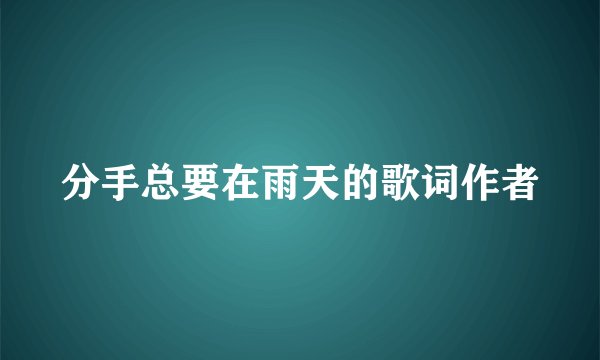 分手总要在雨天的歌词作者