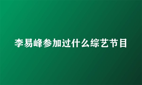 李易峰参加过什么综艺节目