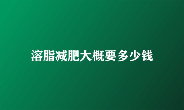 溶脂减肥大概要多少钱