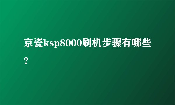 京瓷ksp8000刷机步骤有哪些？