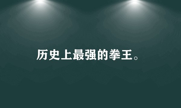 历史上最强的拳王。