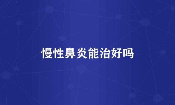 慢性鼻炎能治好吗