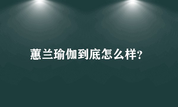 蕙兰瑜伽到底怎么样?