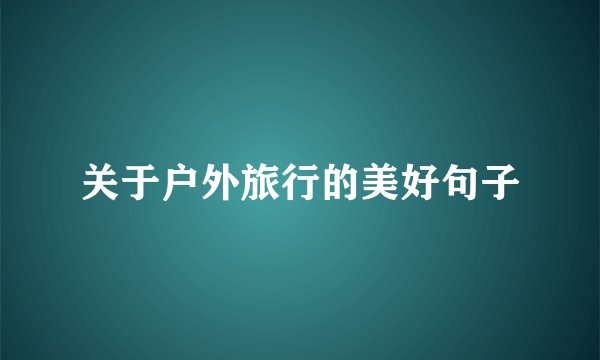 关于户外旅行的美好句子