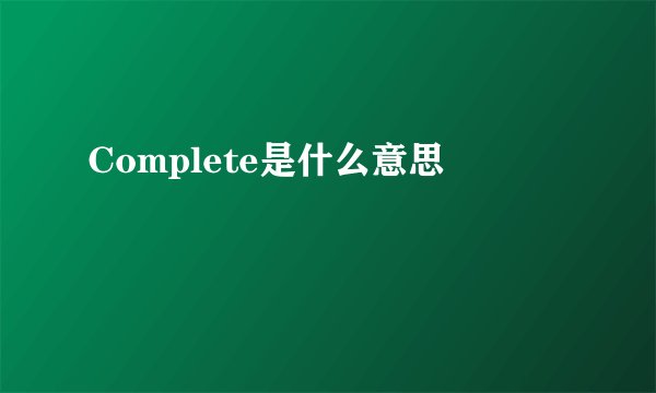 Complete是什么意思