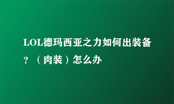 LOL德玛西亚之力如何出装备?(肉装)怎么办