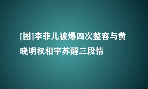 [图]李菲儿被爆四次整容与黄晓明权相宇苏醒三段情