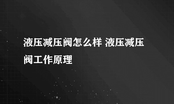 液压减压阀怎么样 液压减压阀工作原理