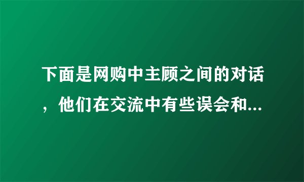 下面是网购中主顾之间的对话,他们在交流中有些误会和不解,请在横线处补出恰当的话,使语意完整清晰,语言连贯得体。(5分)张宇:你好。你们的短信说“货品已经发出,预计二日到”,今天已经第三天了,怎么货还没到呢?网店客服:不好意思, ① 。张宇:噢,那我就在2号等着签收了。还有,你们短信说“已付包装费保险费送货费由收货方付”,我到底该付哪些费用呢?网店客服: ② 。张宇:我明白了。谢谢!网店客服: ③ 。张宇:没关系。你们能改进工作就行了。