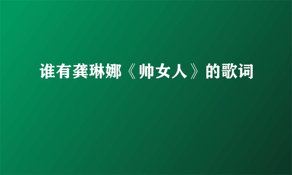 谁有龚琳娜《帅女人》的歌词