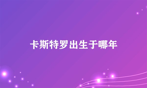 卡斯特罗出生于哪年