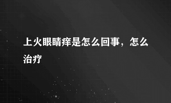 上火眼睛痒是怎么回事，怎么治疗