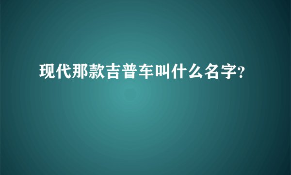 现代那款吉普车叫什么名字？