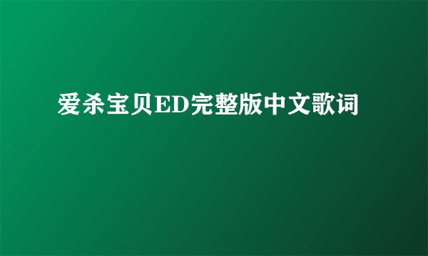 爱杀宝贝ED完整版中文歌词