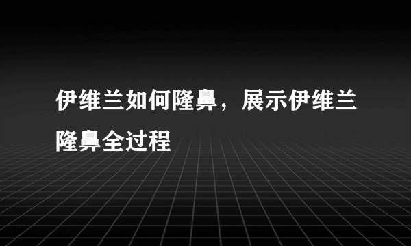 伊维兰如何隆鼻，展示伊维兰隆鼻全过程