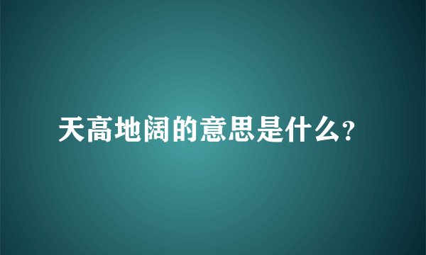 天高地阔的意思是什么？